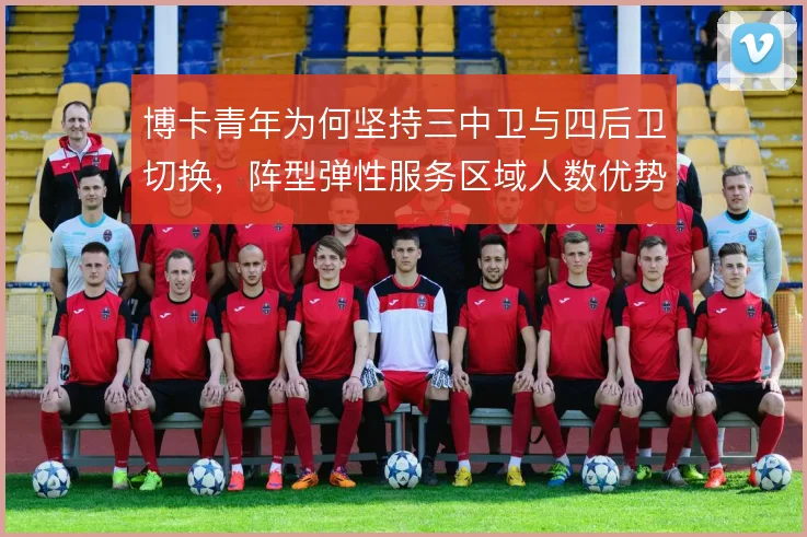 博卡青年为何坚持三中卫与四后卫切换,阵型弹性服务区域人数优势