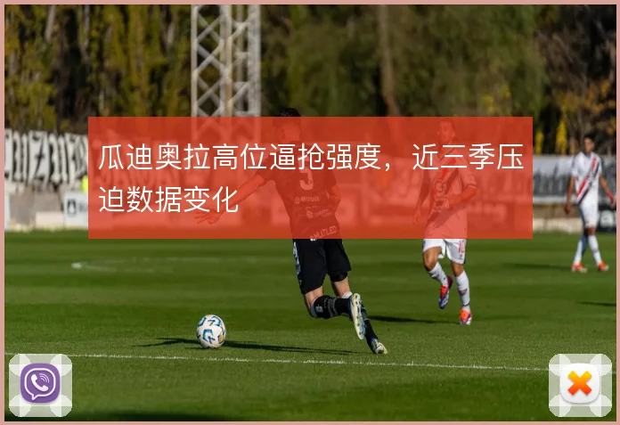 瓜迪奥拉高位逼抢强度,近三季压迫数据变化