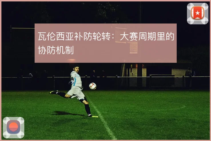 瓦伦西亚补防轮转：大赛周期里的协防机制