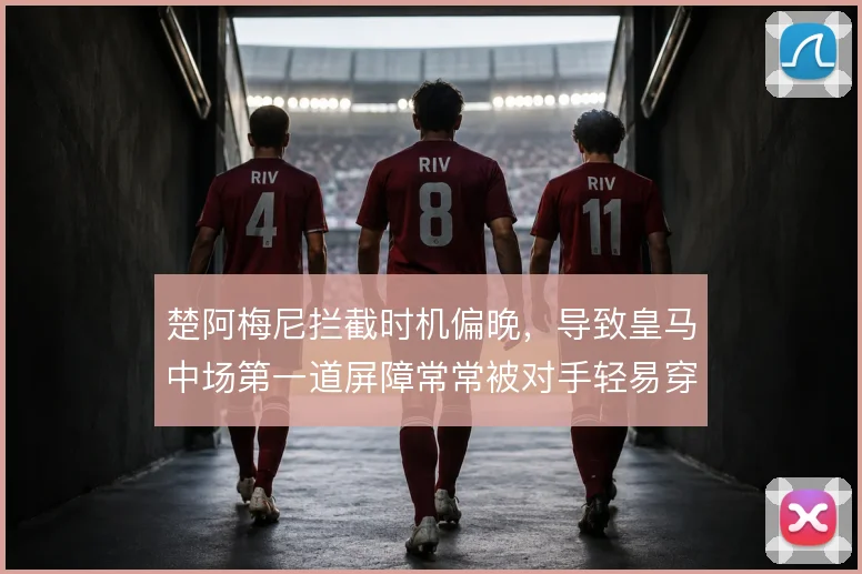 楚阿梅尼拦截时机偏晚，导致皇马中场第一道屏障常常被对手轻易穿透