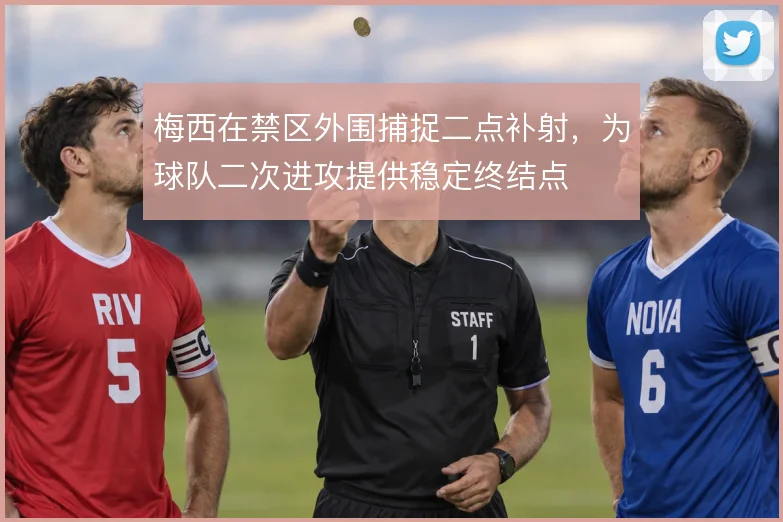 梅西在禁区外围捕捉二点补射，为球队二次进攻提供稳定终结点