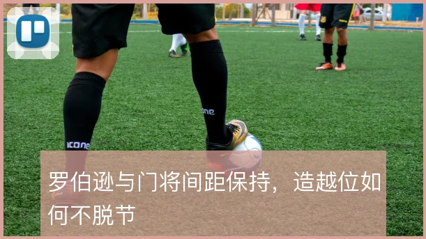 罗伯逊与门将间距保持,造越位如何不脱节