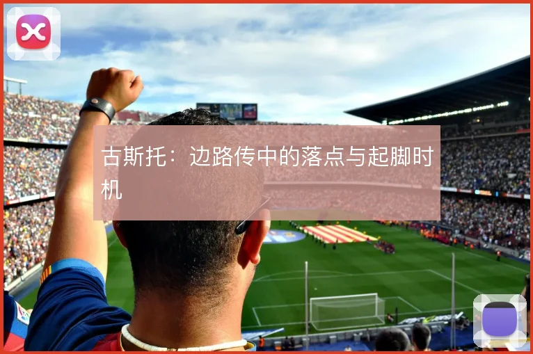 古斯托:边路传中的落点与起脚时机