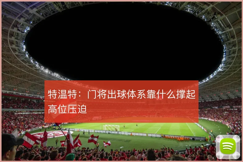 特温特:门将出球体系靠什么撑起高位压迫