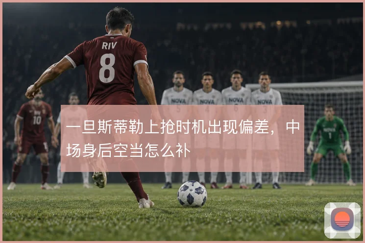 一旦斯蒂勒上抢时机出现偏差，中场身后空当怎么补