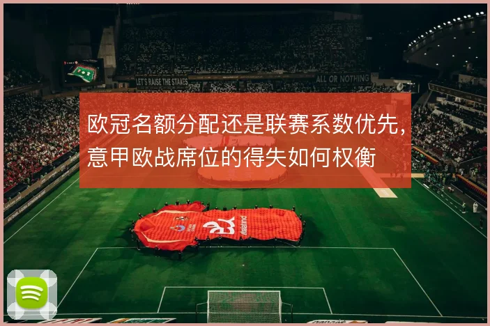 欧冠名额分配还是联赛系数优先,意甲欧战席位的得失如何权衡