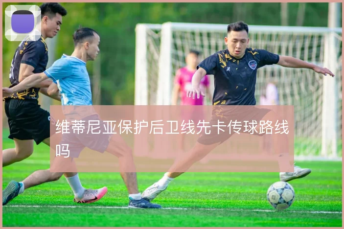 维蒂尼亚保护后卫线先卡传球路线吗