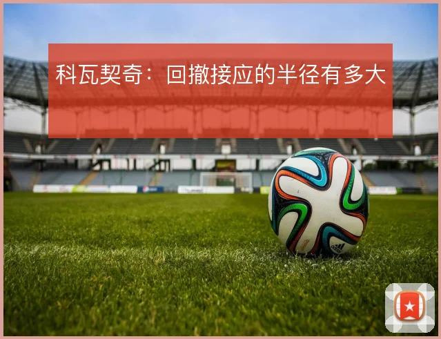 科瓦契奇：回撤接应的半径有多大