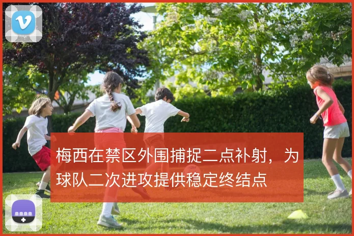 梅西在禁区外围捕捉二点补射，为球队二次进攻提供稳定终结点