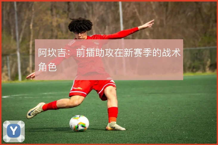阿坎吉：前插助攻在新赛季的战术角色