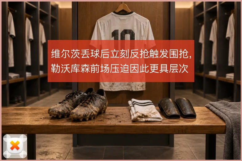维尔茨丢球后立刻反抢触发围抢，勒沃库森前场压迫因此更具层次