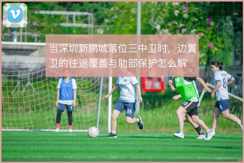 当深圳新鹏城落位三中卫时,边翼卫的往返覆盖与肋部保护怎么解