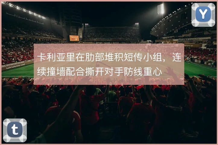 卡利亚里在肋部堆积短传小组,连续撞墙配合撕开对手防线重心
