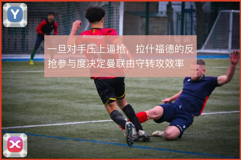 一旦对手压上逼抢,拉什福德的反抢参与度决定曼联由守转攻效率