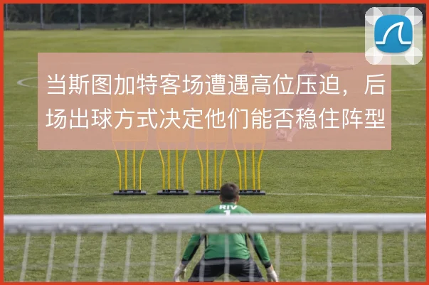 当斯图加特客场遭遇高位压迫，后场出球方式决定他们能否稳住阵型
