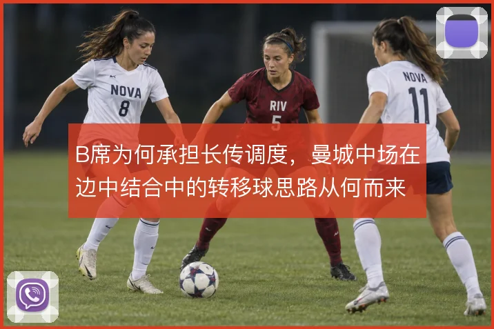B席为何承担长传调度,曼城中场在边中结合中的转移球思路从何而来