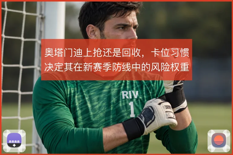 奥塔门迪上抢还是回收,卡位习惯决定其在新赛季防线中的风险权重
