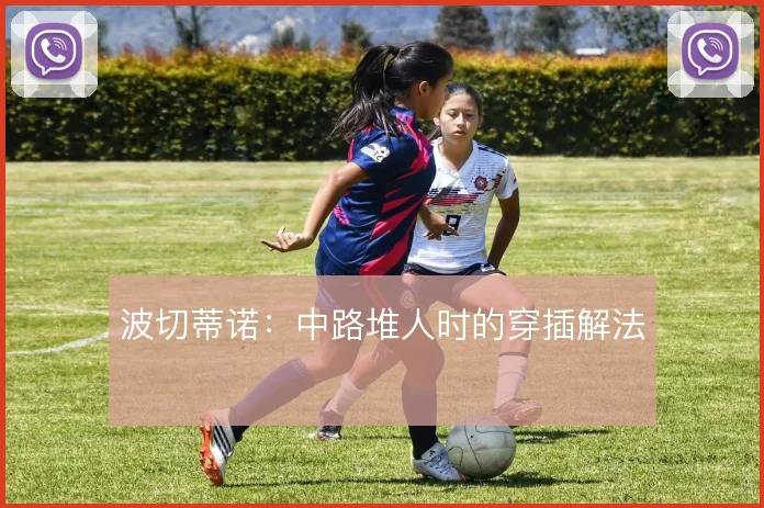 波切蒂诺：中路堆人时的穿插解法