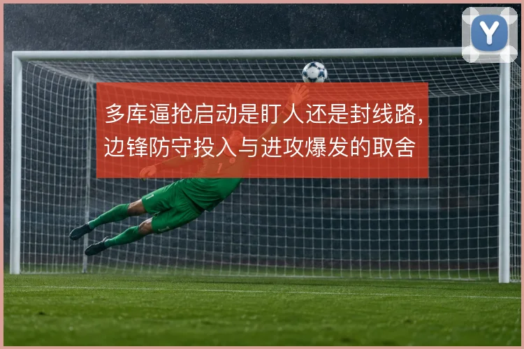 多库逼抢启动是盯人还是封线路,边锋防守投入与进攻爆发的取舍