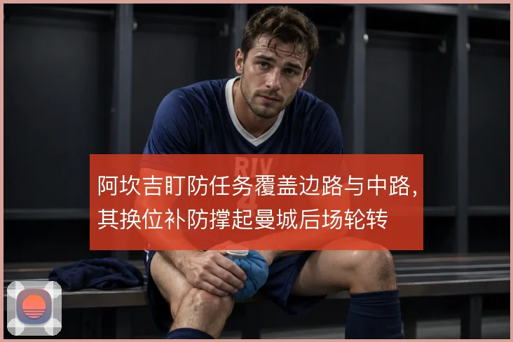 阿坎吉盯防任务覆盖边路与中路，其换位补防撑起曼城后场轮转