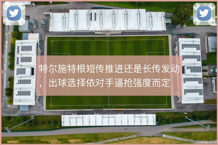 特尔施特根短传推进还是长传发动,出球选择依对手逼抢强度而定