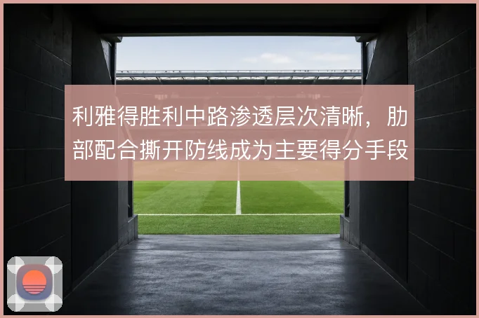 利雅得胜利中路渗透层次清晰,肋部配合撕开防线成为主要得分手段