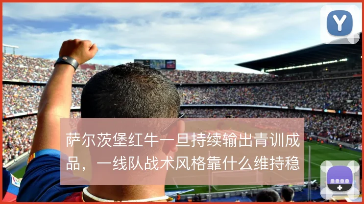 萨尔茨堡红牛一旦持续输出青训成品，一线队战术风格靠什么维持稳定