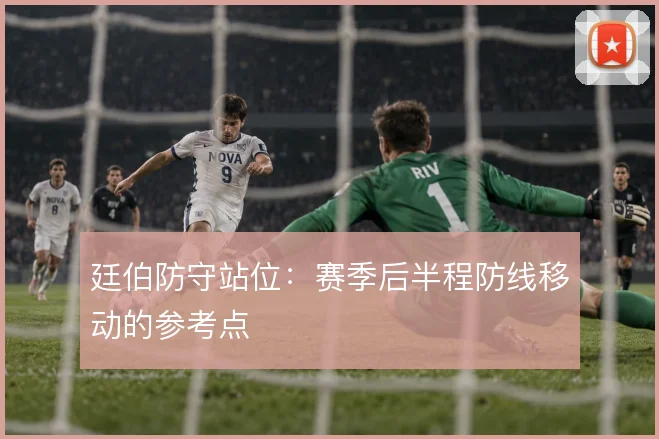 廷伯防守站位：赛季后半程防线移动的参考点