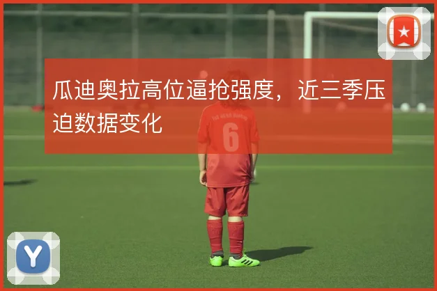 瓜迪奥拉高位逼抢强度，近三季压迫数据变化
