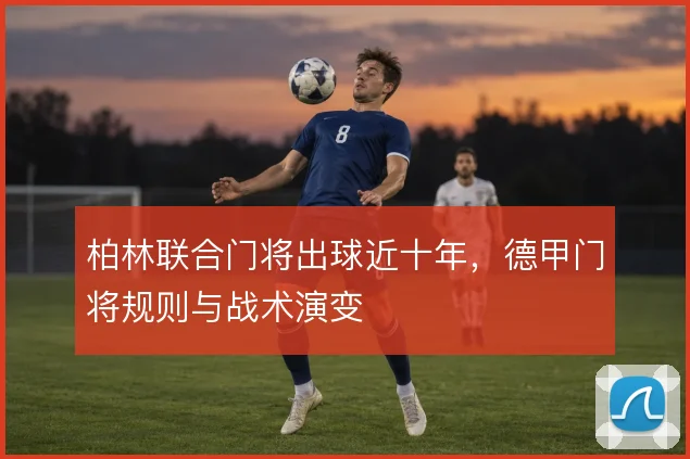 柏林联合门将出球近十年，德甲门将规则与战术演变