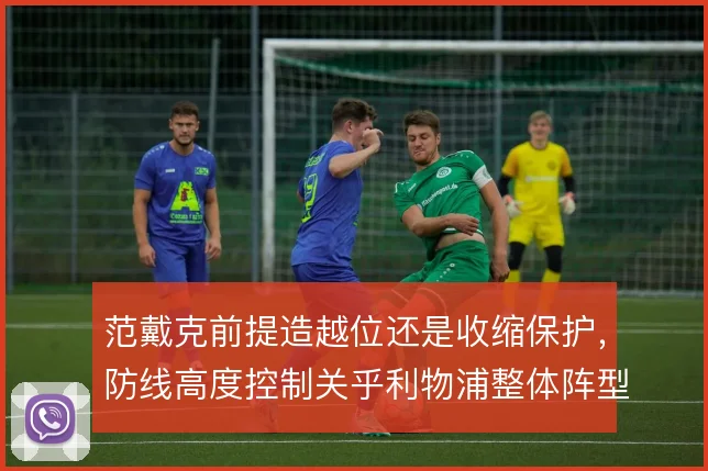 范戴克前提造越位还是收缩保护，防线高度控制关乎利物浦整体阵型