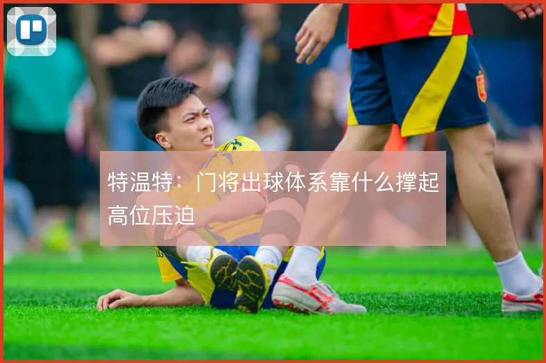 特温特:门将出球体系靠什么撑起高位压迫