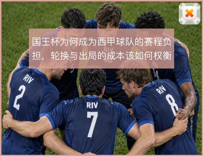国王杯为何成为西甲球队的赛程负担,轮换与出局的成本该如何权衡