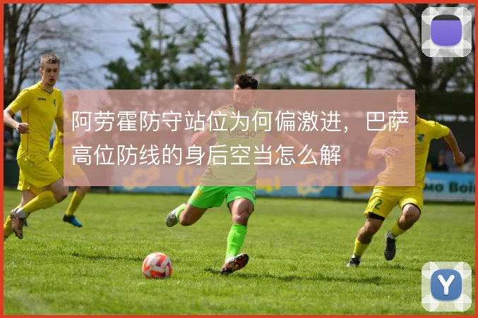 阿劳霍防守站位为何偏激进，巴萨高位防线的身后空当怎么解