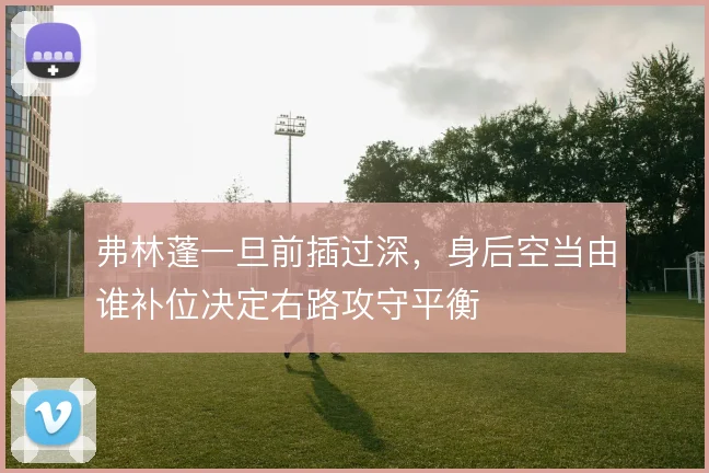 弗林蓬一旦前插过深,身后空当由谁补位决定右路攻守平衡