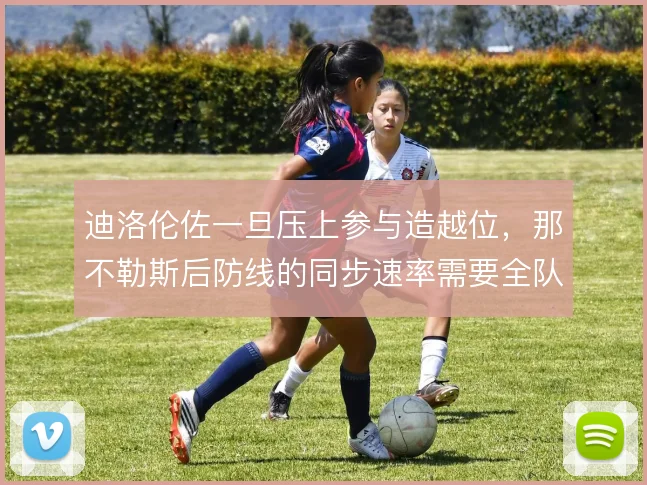 迪洛伦佐一旦压上参与造越位,那不勒斯后防线的同步速率需要全队磨合