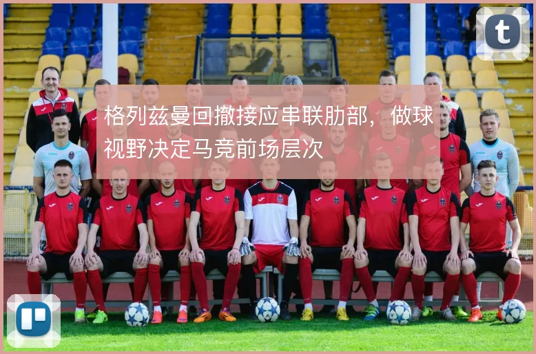 格列兹曼回撤接应串联肋部，做球视野决定马竞前场层次