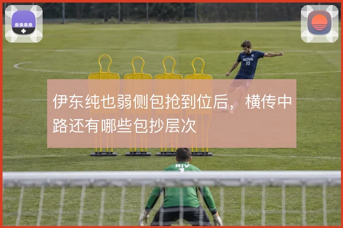伊东纯也弱侧包抢到位后,横传中路还有哪些包抄层次
