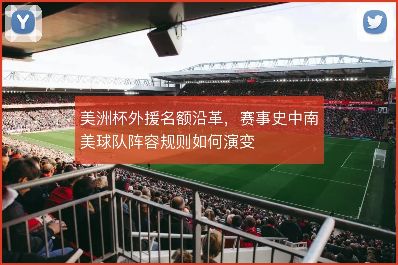 美洲杯外援名额沿革,赛事史中南美球队阵容规则如何演变