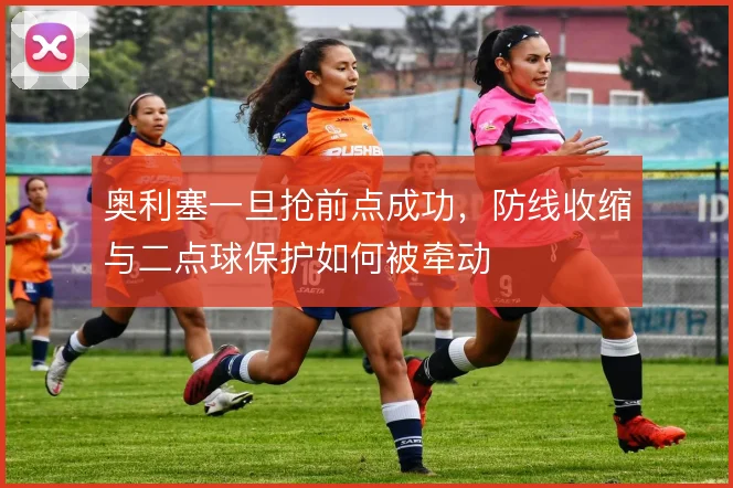 奥利塞一旦抢前点成功，防线收缩与二点球保护如何被牵动