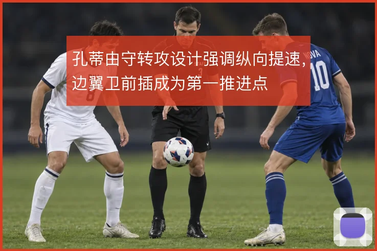 孔蒂由守转攻设计强调纵向提速，边翼卫前插成为第一推进点