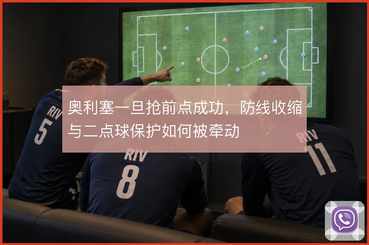 奥利塞一旦抢前点成功，防线收缩与二点球保护如何被牵动