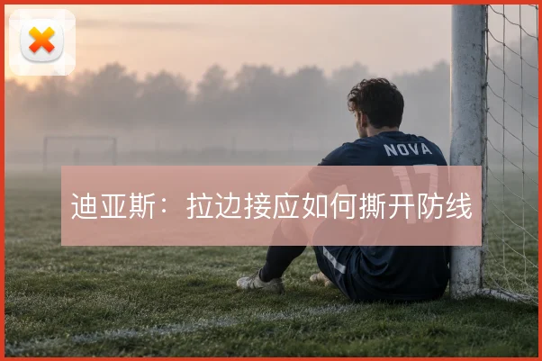 迪亚斯：拉边接应如何撕开防线