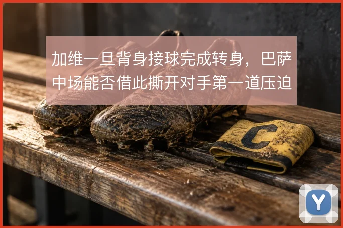加维一旦背身接球完成转身,巴萨中场能否借此撕开对手第一道压迫线