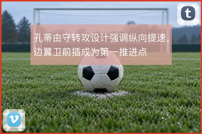 孔蒂由守转攻设计强调纵向提速，边翼卫前插成为第一推进点