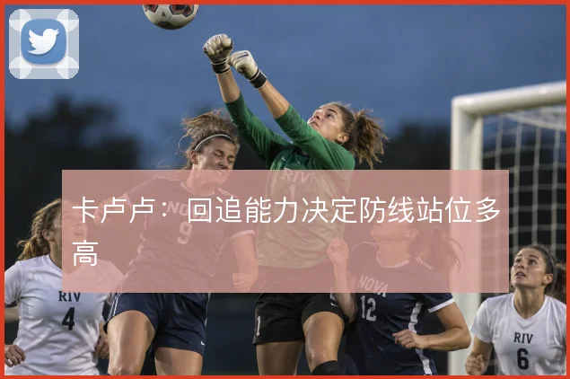 卡卢卢:回追能力决定防线站位多高