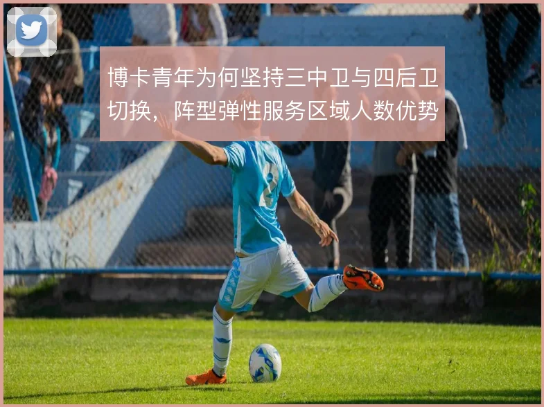 博卡青年为何坚持三中卫与四后卫切换,阵型弹性服务区域人数优势