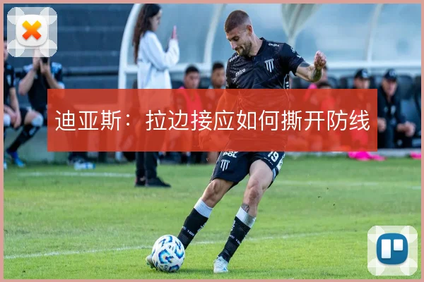 迪亚斯：拉边接应如何撕开防线