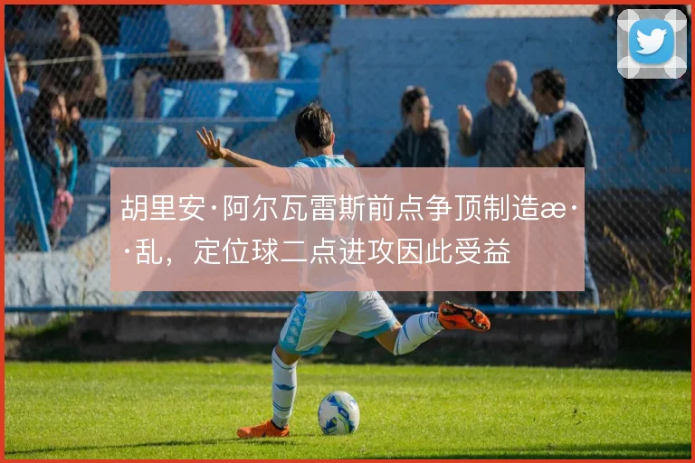 胡里安·阿尔瓦雷斯前点争顶制造混乱，定位球二点进攻因此受益