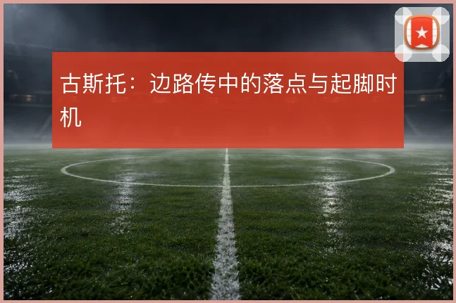 古斯托:边路传中的落点与起脚时机